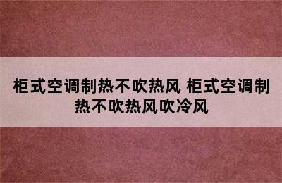 柜式空调制热不吹热风 柜式空调制热不吹热风吹冷风